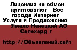 Лицензия на обмен криптовалют - Все города Интернет » Услуги и Предложения   . Ямало-Ненецкий АО,Салехард г.